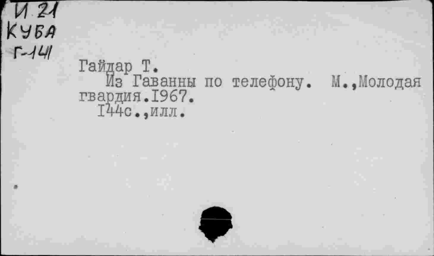 ﻿М2Т
кум
Г-Щ
Гайдар Т.
Из Гаванны по телефону. М.,Молодая гвардия.1967.
144с.,илл.